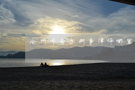 沧州市专办刑事律师哪里找