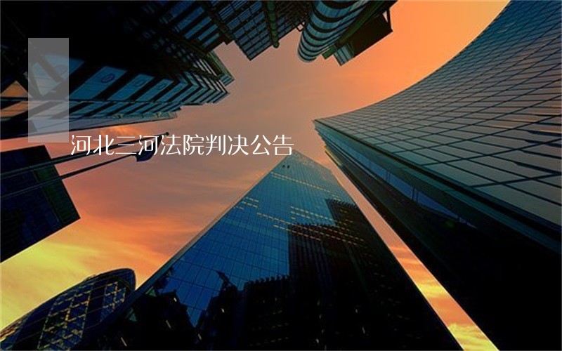 河北三河法院判决公告 河北三河法院判决公告