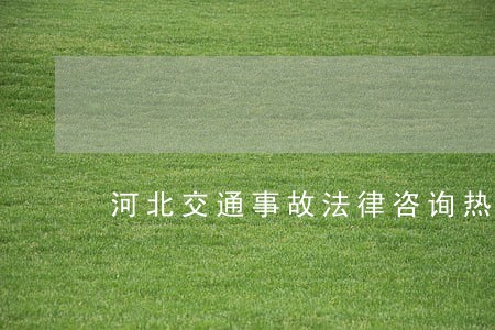 河北交通事故法律咨询热线 河北交通事故法律咨询热线