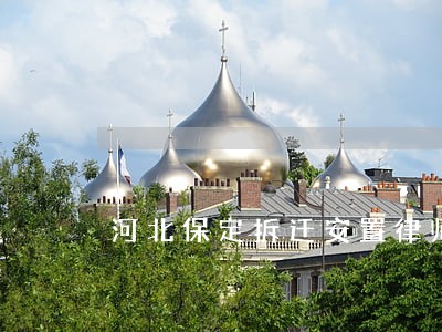 河北保定拆迁安置律师 河北保定拆迁安置律师