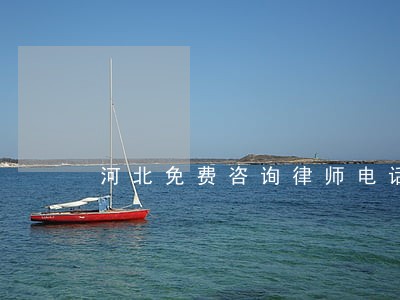 河北免费咨询律师电话 河北免费咨询律师电话