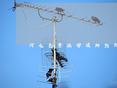 河北免费法律援助热线 河北免费法律援助热线