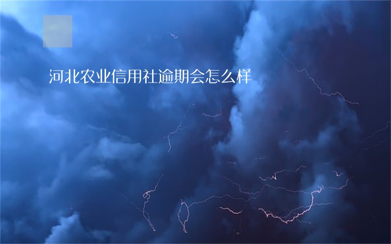 河北农业信用社逾期会怎么样 河北农业信用社逾期会怎么样