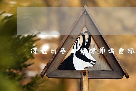河北刑事业务律师收费标准 河北刑事业务律师收费标准