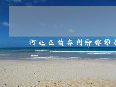 河北区债务纠纷律师事务所 河北区债务纠纷律师事务所