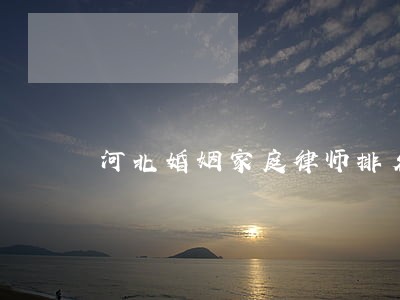 河北婚姻家庭律师排名