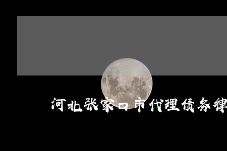 河北张家口市代理债务律师 河北张家口市代理债务律师