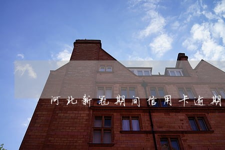 河北新冠期间信用卡逾期 河北新冠期间信用卡逾期
