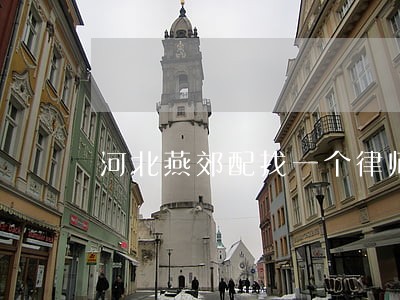 河北燕郊配找一个律师打官司 河北燕郊配找一个律师打官司