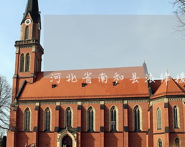 河北省南和县法律援助中心怎么样
