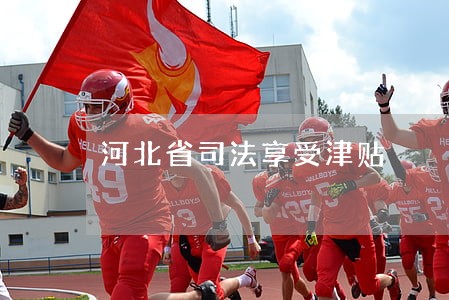 河北省司法享受津贴 河北省司法享受津贴