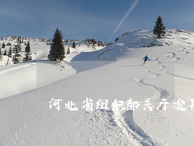 河北省组织部关于逾期未转正规定 河北省组织部关于逾期未转正规定