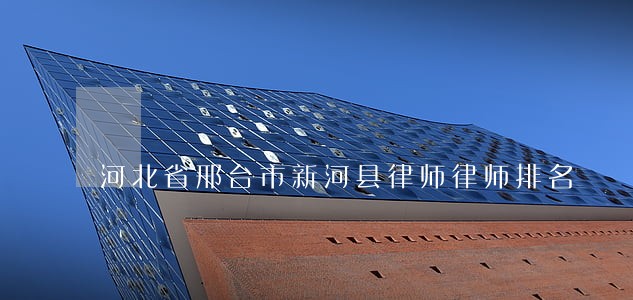 河北省邢台市新河县律师律师排名 河北省邢台市新河县律师律师排名