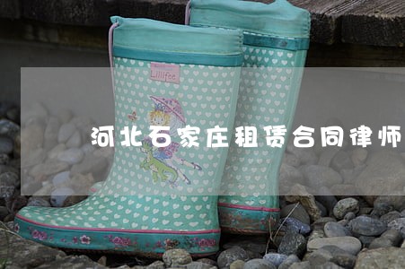 河北石家庄租赁合同律师怎么委托 河北石家庄租赁合同律师怎么委托