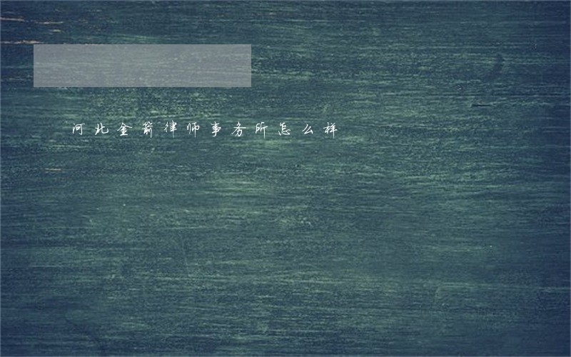 河北金箭律师事务所怎么样 河北金箭律师事务所怎么样