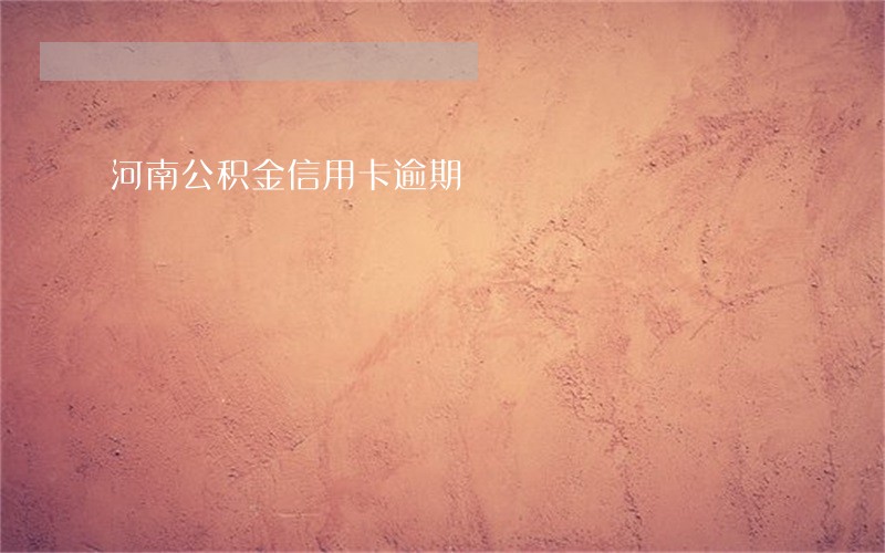 河南公积金信用卡逾期 河南公积金信用卡逾期