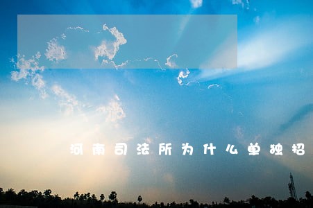 河南司法所为什么单独招录 河南司法所为什么单独招录