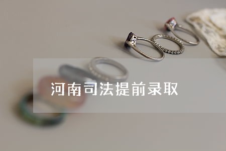 河南司法提前录取 河南司法提前录取