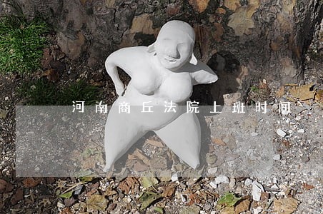 河南商丘法院上班时间 河南商丘法院上班时间