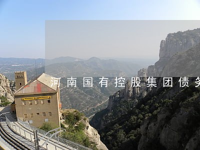 河南国有控股集团债务逾期 河南国有控股集团债务逾期