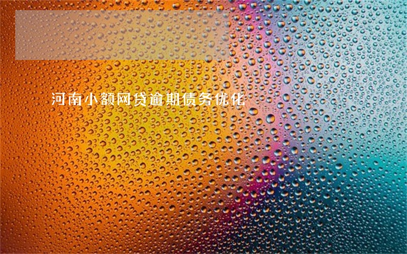 河南小额网贷逾期债务优化 河南小额网贷逾期债务优化