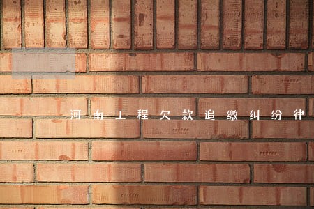 河南工程欠款追缴纠纷律师事务所 河南工程欠款追缴纠纷律师事务所