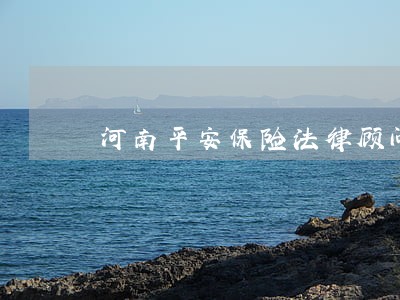 河南平安保险法律顾问 河南平安保险法律顾问