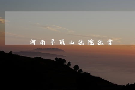 河南平顶山法院法官 河南平顶山法院法官