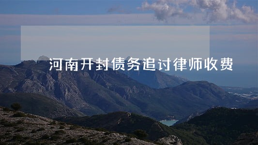 河南开封债务追讨律师收费