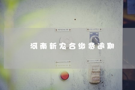 河南新农合缴费逾期 河南新农合缴费逾期