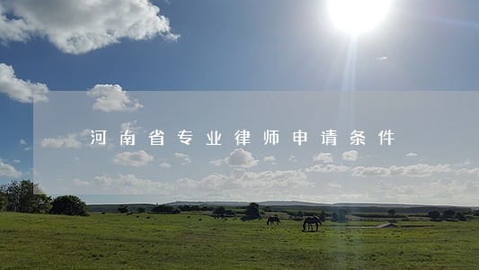 河南省专业律师申请条件 河南省专业律师申请条件