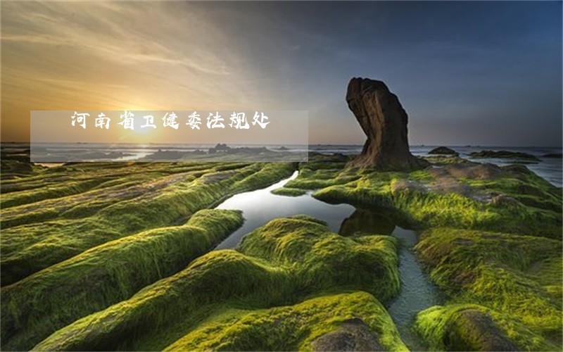 河南省卫健委法规处 河南省卫健委法规处
