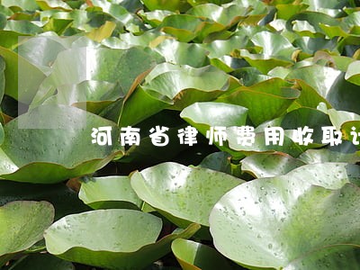 河南省律师费用收取计算器 河南省律师费用收取计算器