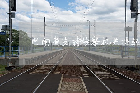 河南省支持检察机关提起公益诉讼 河南省支持检察机关提起公益诉讼