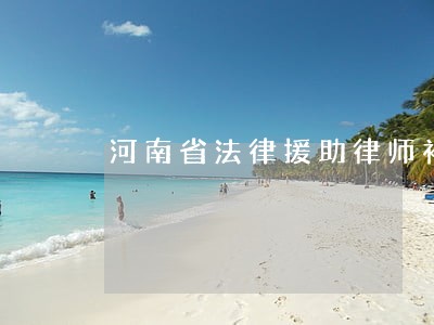 河南省法律援助律师补贴 河南省法律援助律师补贴