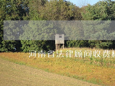 河南省法律顾问收费标准 河南省法律顾问收费标准