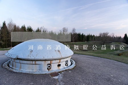 河南省消协拟提公益诉讼 河南省消协拟提公益诉讼
