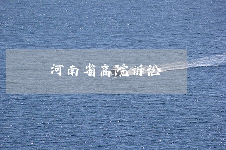河南省高院诉讼 河南省高院诉讼