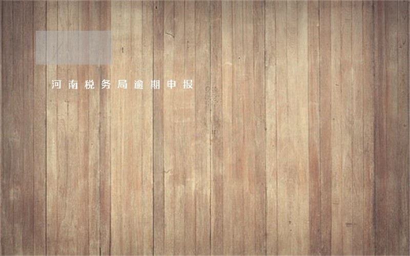 河南税务局逾期申报 河南税务局逾期申报