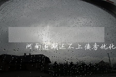 河南逾期还不上债务优化规划重组