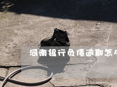 河南银行负债逾期怎么处理 河南银行负债逾期怎么处理