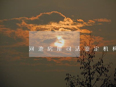 河池房屋司法鉴定机构专业团队 河池房屋司法鉴定机构专业团队