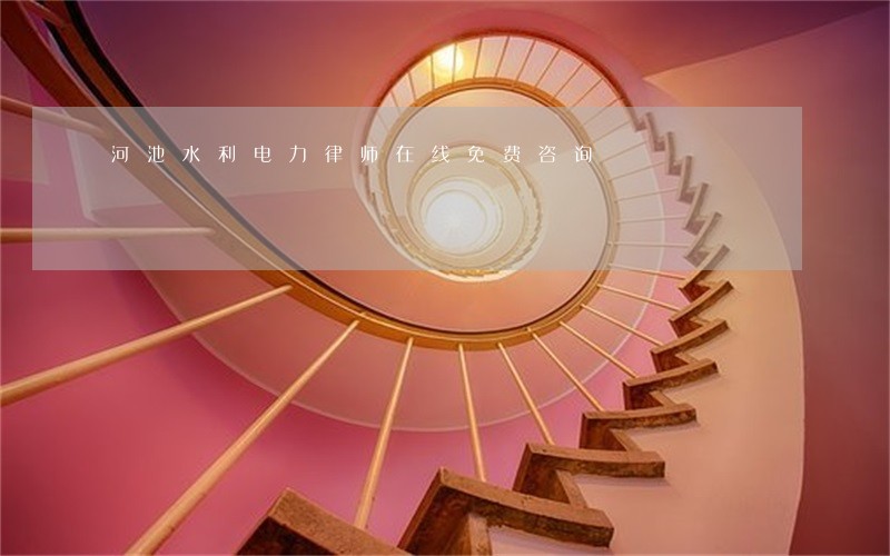 河池水利电力律师在线免费咨询 河池水利电力律师在线免费咨询