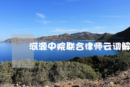 河源中院联合律师云调解 河源中院联合律师云调解