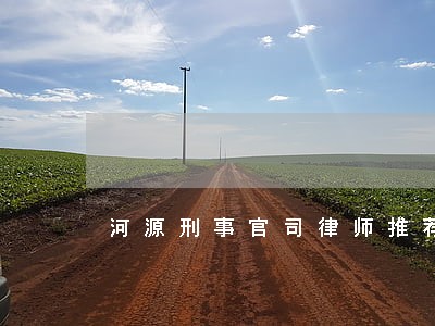 河源刑事官司律师推荐 河源刑事官司律师推荐