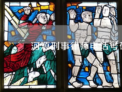 河源刑事律师电话号码 河源刑事律师电话号码