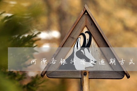 河源各银行借款逾期方式有哪些 河源各银行借款逾期方式有哪些