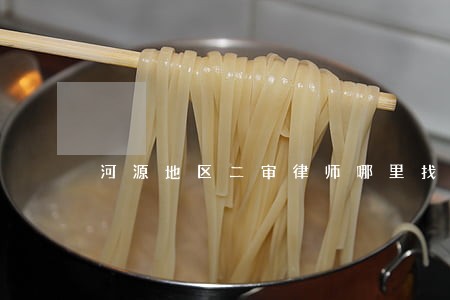 河源地区二审律师哪里找 河源地区二审律师哪里找