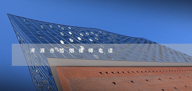 河源市婚姻律师电话 河源市婚姻律师电话