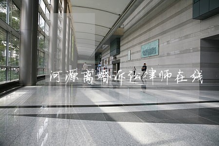 河源离婚诉讼律师在线 河源离婚诉讼律师在线